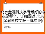 北京金融科技学院最好的专业是哪个，详细阐述(北京金融科技学院王牌专业)