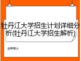 牡丹江大学招生计划详细分析(牡丹江大学招生解析)