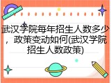 武汉学院每年招生人数多少，政策变动如何(武汉学院招生人数政策)