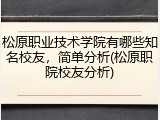 松原职业技术学院有哪些知名校友，简单分析(松原职院校友分析)