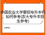 中国农业大学要招专升本吗，如何参考(农大专升本招生参考)