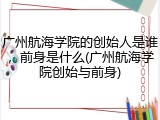 广州航海学院的创始人是谁，前身是什么(广州航海学院创始与前身)