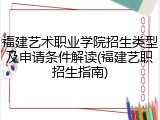 福建艺术职业学院招生类型及申请条件解读(福建艺职招生指南)