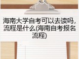 海南大学自考可以去读吗，流程是什么(海南自考报名流程)