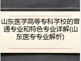 山东医学高等专科学校的普通专业和特色专业详解(山东医专专业解析)