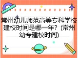 常州幼儿师范高等专科学校建校时间是哪一年？(常州幼专建校时间)