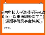 湖南科技大学潇湘学院就读期间可以申请哪些奖学金(潇湘学院奖学金种类)