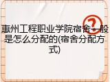 惠州工程职业学院宿舍一般是怎么分配的(宿舍分配方式)