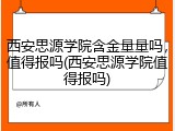 西安思源学院含金量量吗，值得报吗(西安思源学院值得报吗)