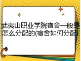 武夷山职业学院宿舍一般是怎么分配的(宿舍如何分配)