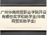 广州华南商贸职业学院开设有哪些奖学和助学金(华南商贸奖助学金)