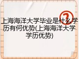 上海海洋大学毕业是什么学历有何优势(上海海洋大学学历优势)