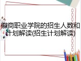 徽商职业学院的招生人数和计划解读(招生计划解读)