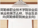 阿勒泰职业技术学院毕业后就业前景怎么样，毕业生去向(阿勒泰职院就业去向)