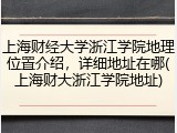上海财经大学浙江学院地理位置介绍，详细地址在哪(上海财大浙江学院地址)