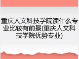 重庆人文科技学院读什么专业比较有前景(重庆人文科技学院优势专业)
