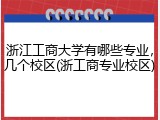 浙江工商大学有哪些专业，几个校区(浙工商专业校区)