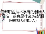 成都职业技术学院的创始人是谁，前身是什么(成都职院前身及创始人)