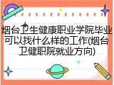 烟台卫生健康职业学院毕业可以找什么样的工作(烟台卫健职院就业方向)