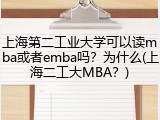 上海第二工业大学可以读mba或者emba吗？为什么(上海二工大MBA？)