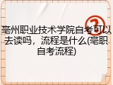 亳州职业技术学院自考可以去读吗，流程是什么(亳职自考流程)