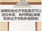 湖南财政经济学院是否可以进校参观，有何限制(湖南财政经济学院参观限制)