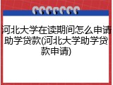 河北大学在读期间怎么申请助学贷款(河北大学助学贷款申请)