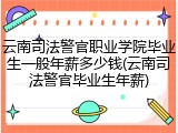云南司法警官职业学院毕业生一般年薪多少钱(云南司法警官毕业生年薪)