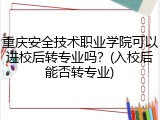 重庆安全技术职业学院可以进校后转专业吗？(入校后能否转专业)