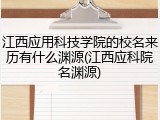 江西应用科技学院的校名来历有什么渊源(江西应科院名渊源)
