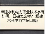 福建水利电力职业技术学院如何，口碑怎么样？(福建水利电力学院口碑)