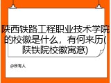 陕西铁路工程职业技术学院的校徽是什么，有何来历(陕铁院校徽寓意)