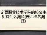 定西职业技术学院的校名来历有什么渊源(定西校名渊源)