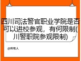 四川司法警官职业学院是否可以进校参观，有何限制(川警职院参观限制)