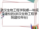 武汉生物工程学院哪一年成立建校的(武汉生物工程学院建校年份)