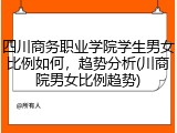 四川商务职业学院学生男女比例如何，趋势分析(川商院男女比例趋势)