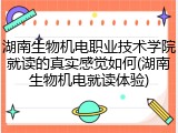 湖南生物机电职业技术学院就读的真实感觉如何(湖南生物机电就读体验)
