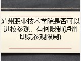 泸州职业技术学院是否可以进校参观，有何限制(泸州职院参观限制)