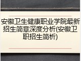 安徽卫生健康职业学院最新招生简章深度分析(安徽卫职招生简析)