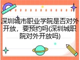 深圳城市职业学院是否对外开放，要预约吗(深圳城职院对外开放吗)