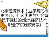北京经济技术职业学院的校史简介，什么历史与社会背景下建校的(北京经济技术职业学院建校背景)