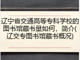 辽宁省交通高等专科学校的图书馆藏书量如何，简介(辽交专图书馆藏书概况)