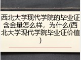 西北大学现代学院的毕业证含金量怎么样，为什么(西北大学现代学院毕业证价值)