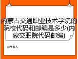 内蒙古交通职业技术学院的院校代码和邮编是多少(内蒙交职院代码邮编)