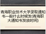 青海职业技术大学录取通知书一般什么时候发(青海职大通知书发放时间)
