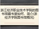 浙江经济职业技术学院的图书馆藏书量如何，简介(浙经济学院图书馆概况)
