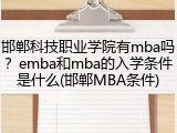 邯郸科技职业学院有mba吗？emba和mba的入学条件是什么(邯郸MBA条件)