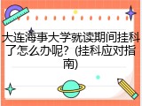 大连海事大学就读期间挂科了怎么办呢？(挂科应对指南)