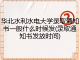 华北水利水电大学录取通知书一般什么时候发(录取通知书发放时间)