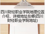 四川财经职业学院地理位置介绍，详细地址在哪(四川财经职业学院地址)